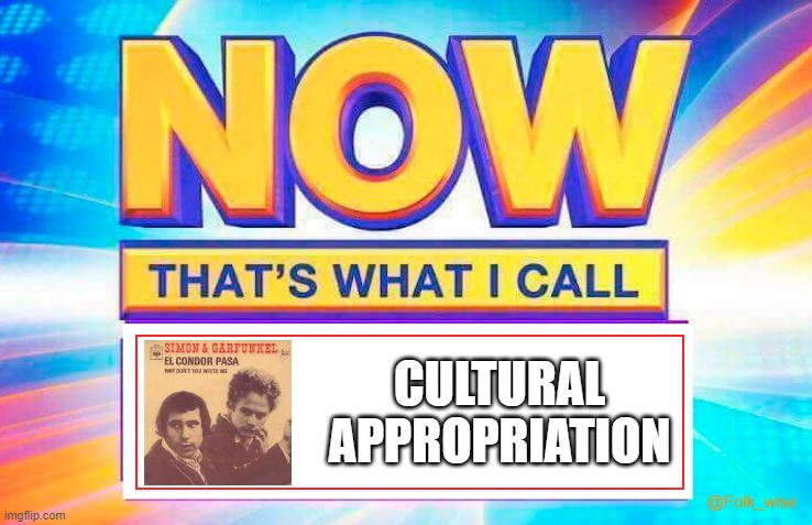 An image of multicolored album art for “Now that’s what I call music” but the word “music” is replaced with an image of Simon & Garfunkel album art for El Condor Pasa, with text on the side reading “Cultural Appropriation.”